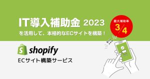 IT導入補助金2023を活用して、本格的なECサイトを構築「Shopify ECサイト構築サービス」